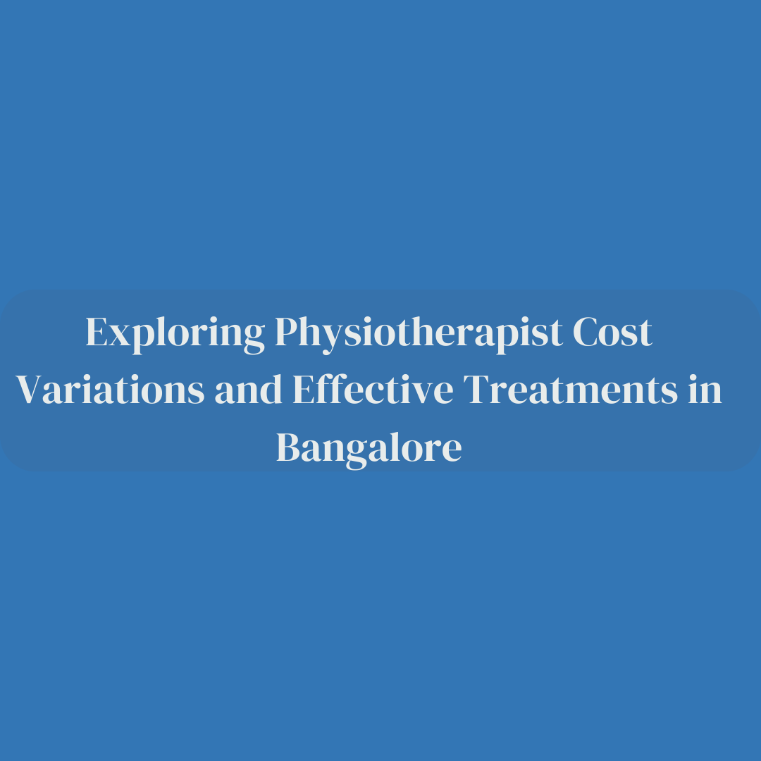Exploring Physiotherapist Cost Variations and Effective Treatments in Bangalore