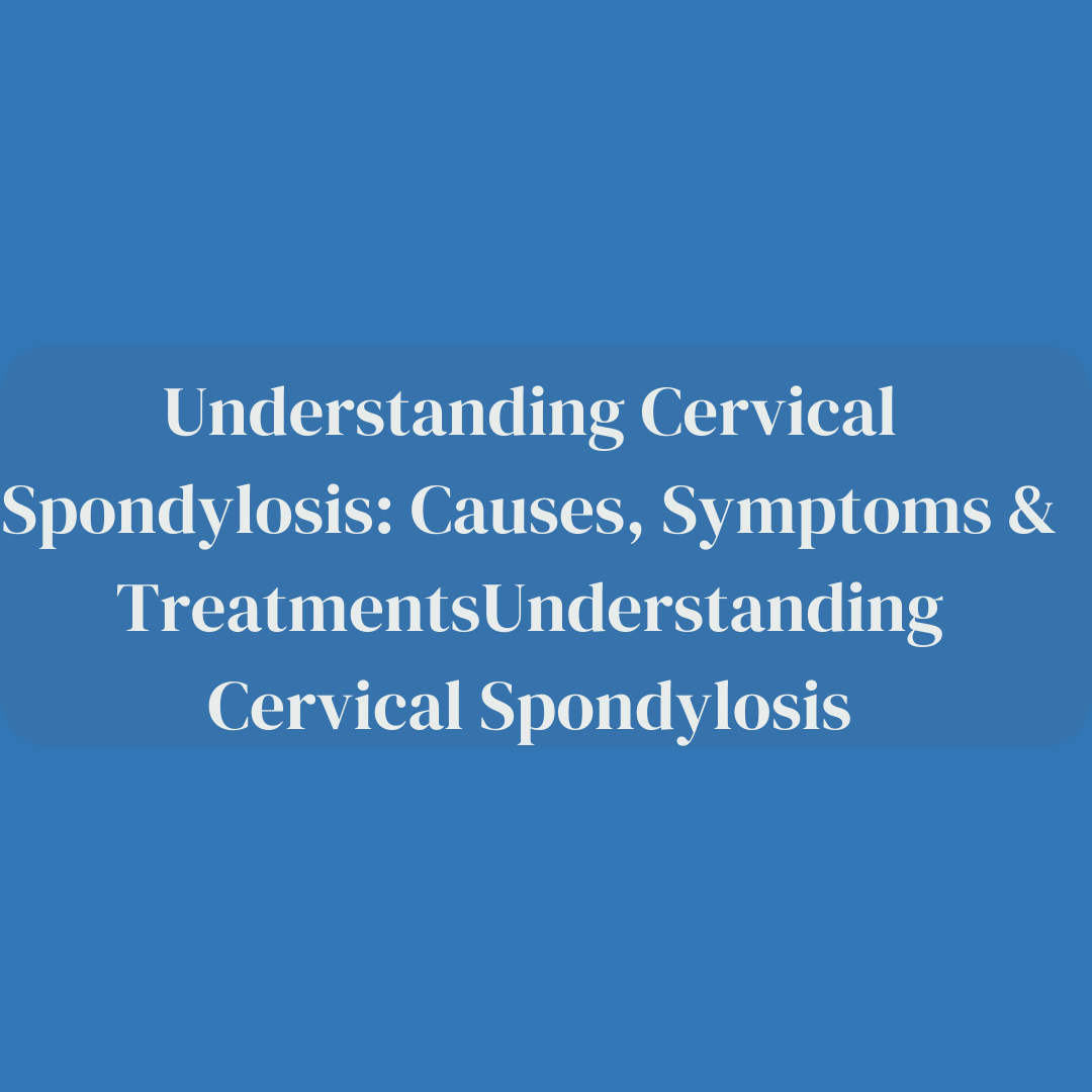 Understanding Cervical Spondylosis: Causes, Symptoms & TreatmentsUnderstanding Cervical Spondylosis