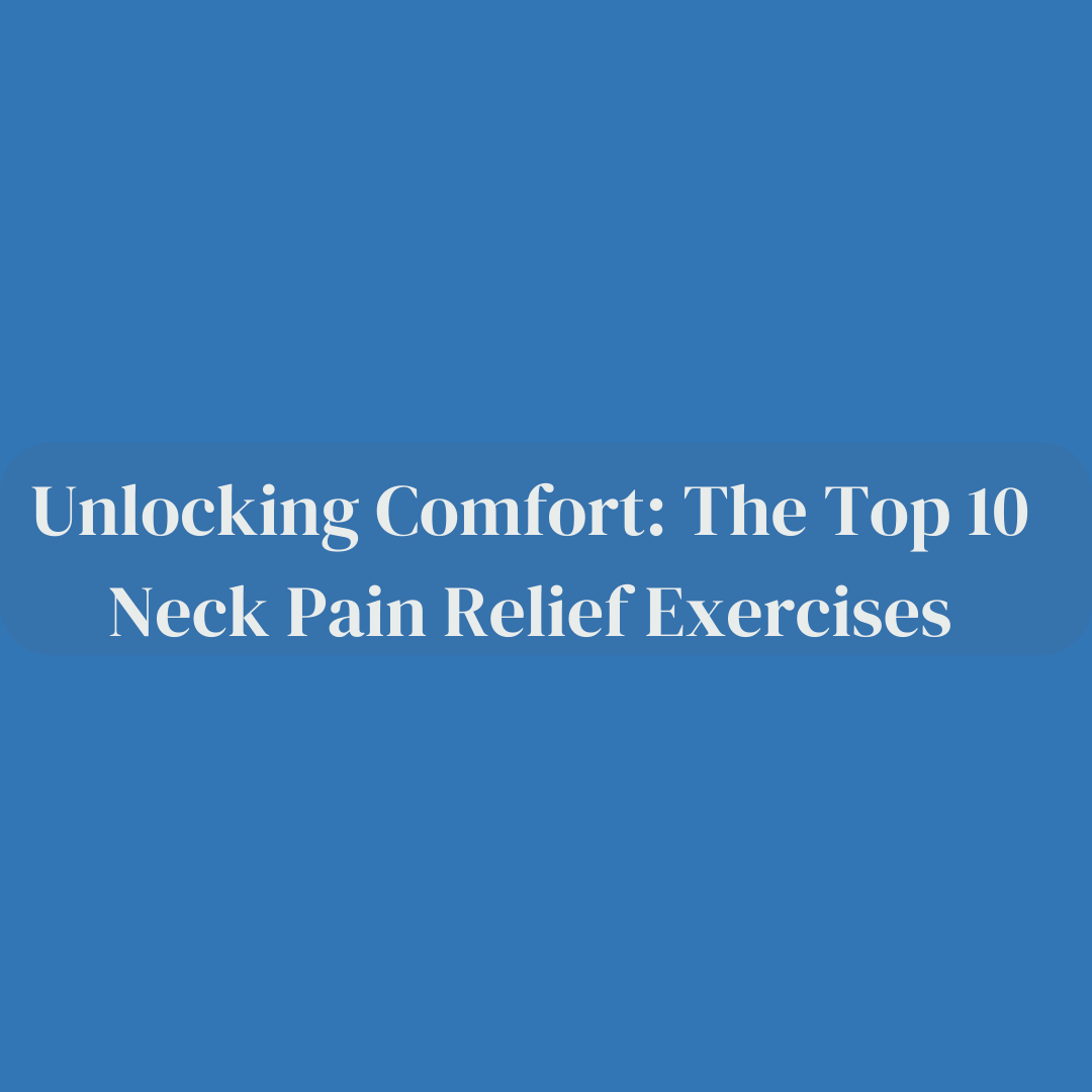 Unlocking Comfort: The Top 10 Neck Pain Relief Exercises