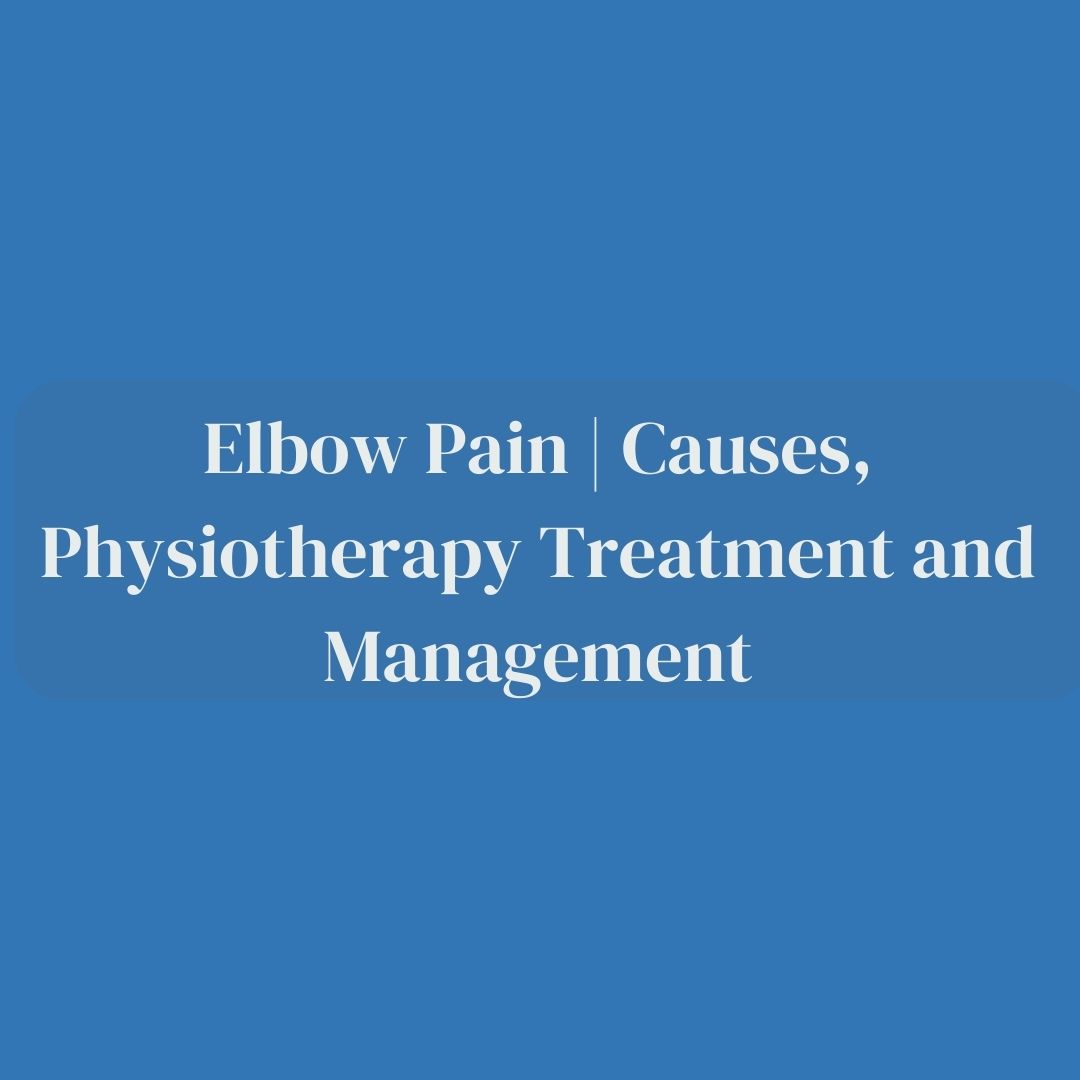 Elbow Pain | Causes, Physiotherapy Treatment and Management