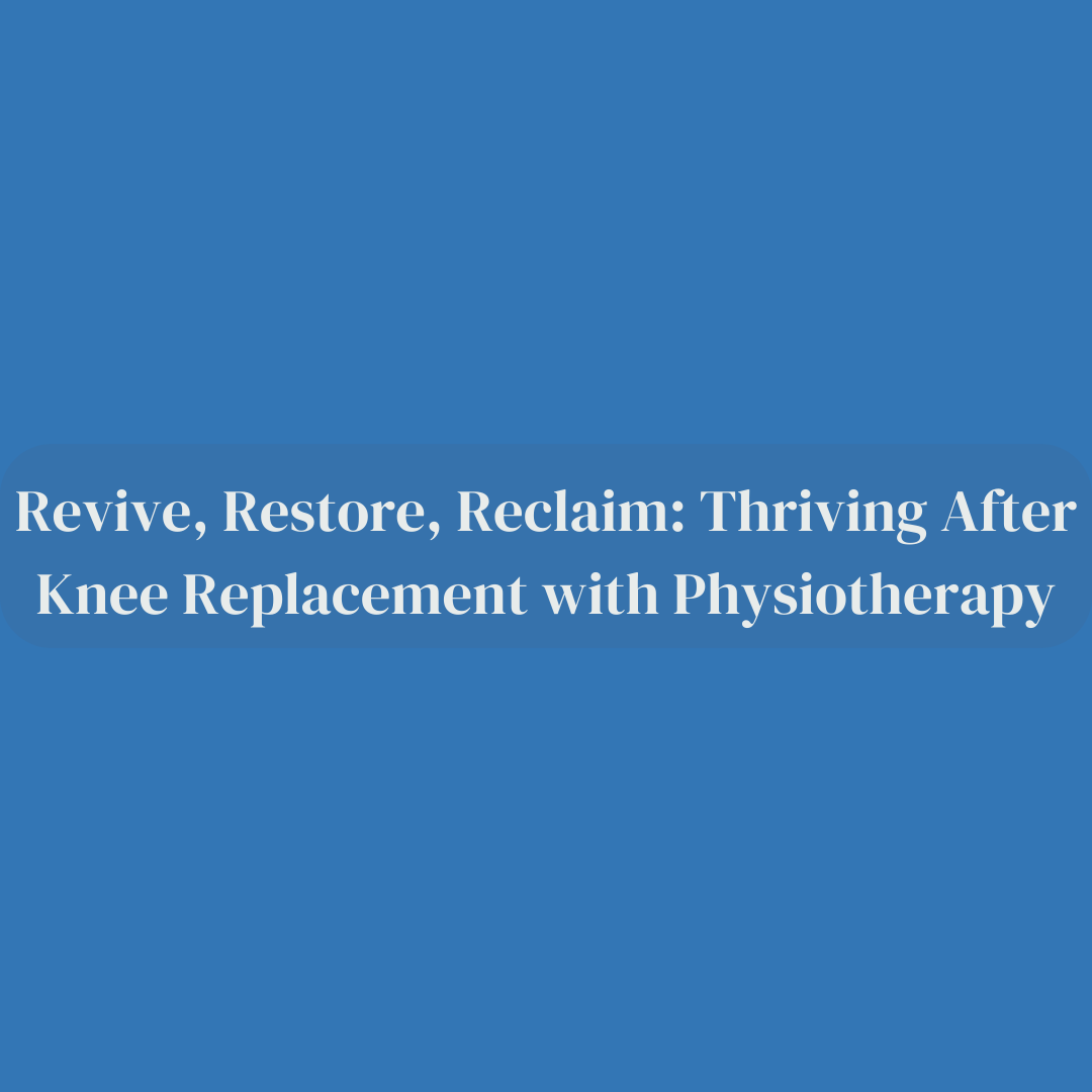 Revive, Restore, Reclaim: Thriving Post Knee Replacement with Physiotherapy