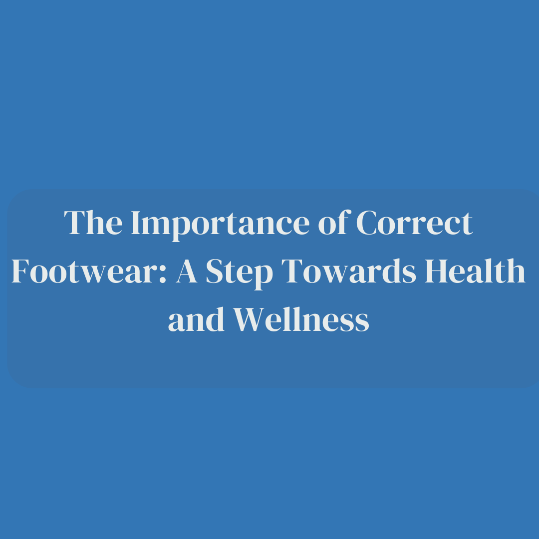 The Importance of Correct Footwear: A Step Towards Health and Wellness
