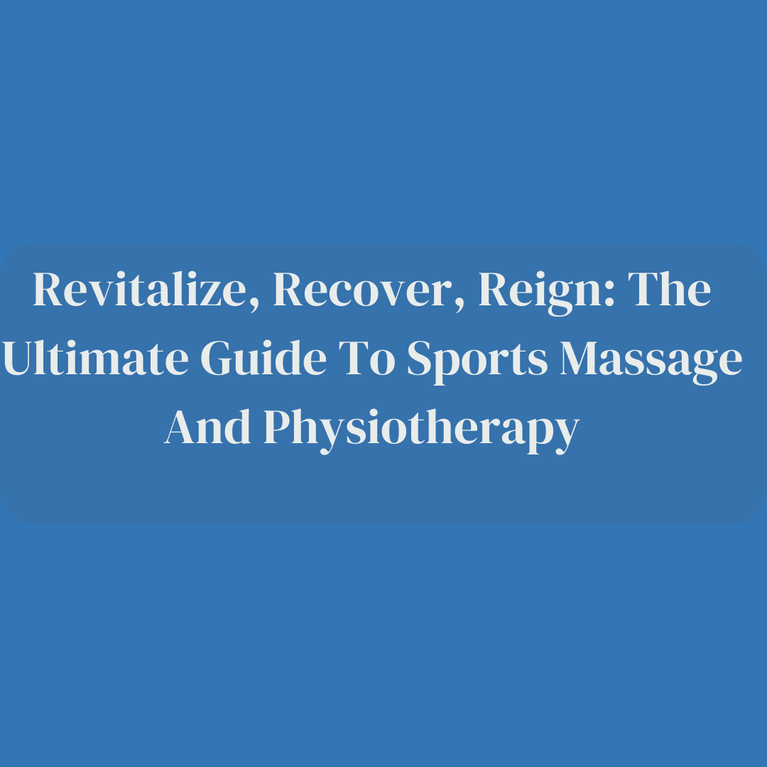 Revitalize, Recover, Reign: The Ultimate Guide to Sports Massage and Physiotherapy