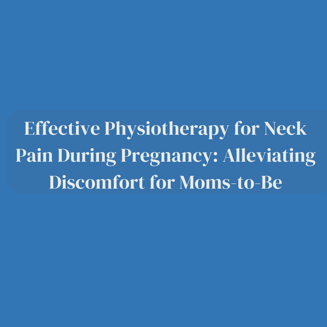 Effective Physiotherapy for Neck Pain During Pregnancy: Alleviating Discomfort for Moms-to-Be