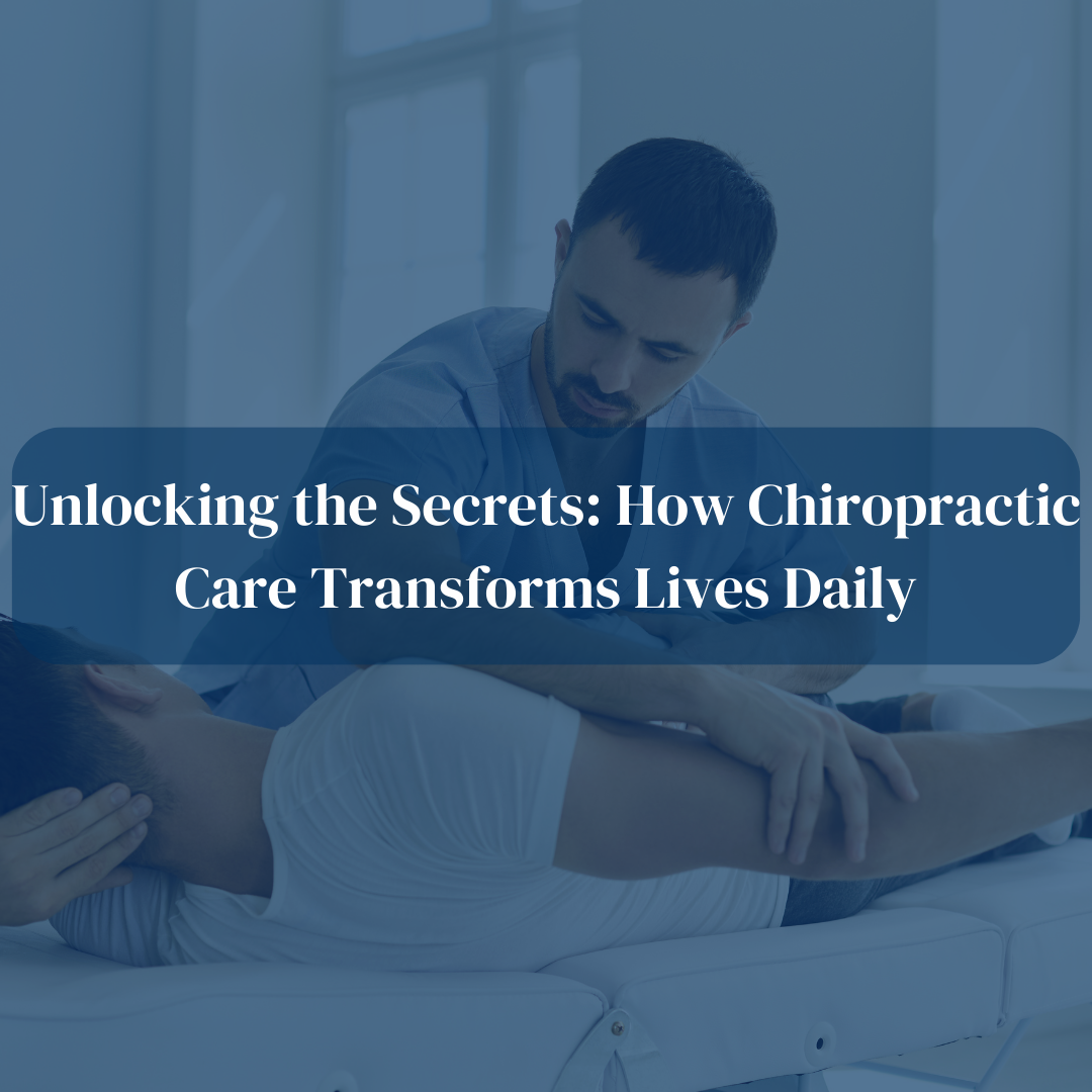 Unlocking the Secrets: How Chiropractic Care Transforms Lives Daily