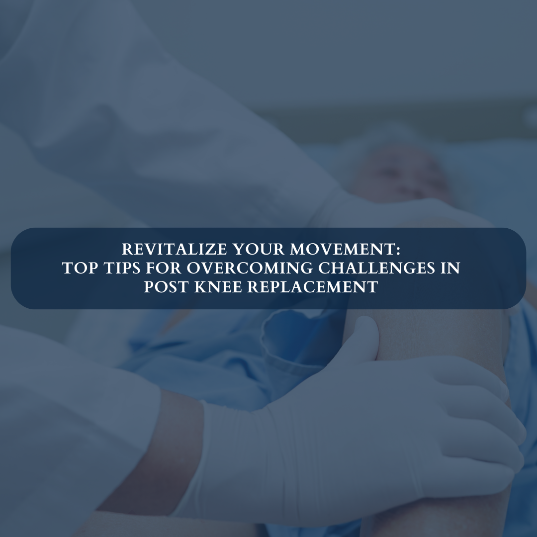 Revitalize Your Movement: Top Tips for Overcoming Challenges in Post Knee Replacement